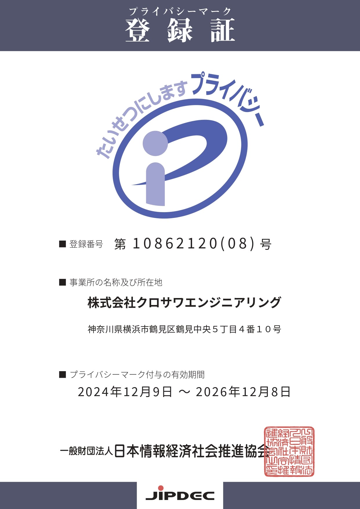 「プライバシーマーク登録証。登録番号10862120(07)号、事業者名は株式会社クロサワエンジニアリング。所在地は神奈川県横浜市鶴見区鶴見中央5丁目4番10号。プライバシーマークの有効期間は2022年12月9日から2024年12月8日。発行元は一般財団法人日本情報経済社会推進協会(JIPDEC)。」